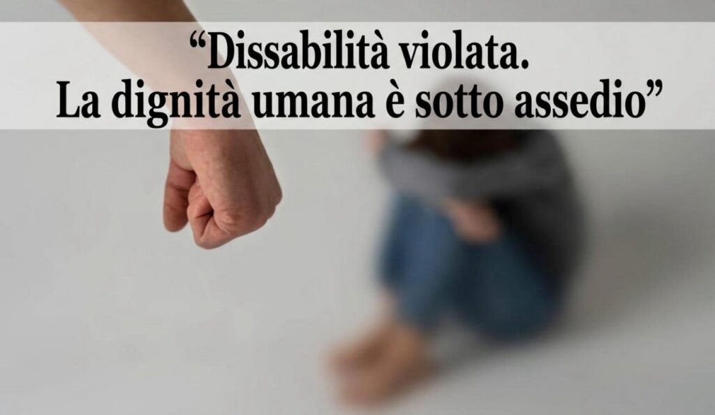 “Disabilità violata. La dignità umana è sotto assedio”