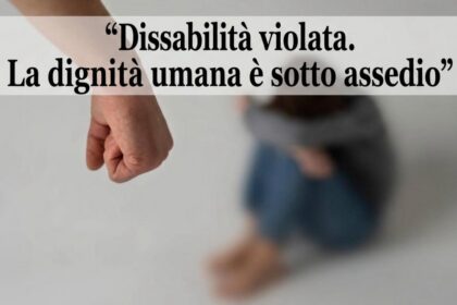 “Disabilità violata. La dignità umana è sotto assedio”
